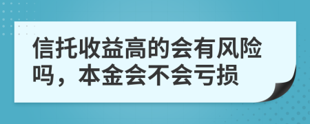 信托收益高的会有风险吗，本金会不会亏损