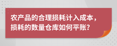 农产品的合理损耗计入成本，损耗的数量仓库如何平账？
