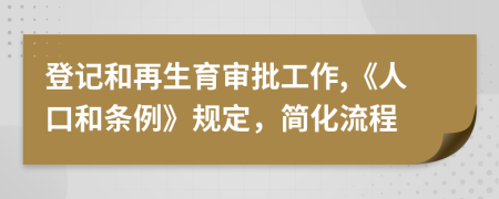 登记和再生育审批工作,《人口和条例》规定，简化流程
