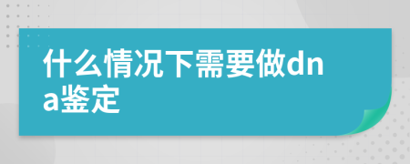 什么情况下需要做dna鉴定