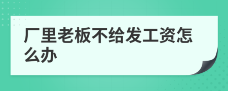 厂里老板不给发工资怎么办