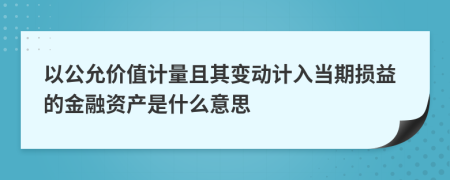 以公允价值计量且其变动计入当期损益的金融资产是什么意思