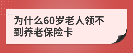 为什么60岁老人领不到养老保险卡