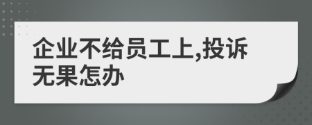 企业不给员工上,投诉无果怎办