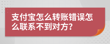 支付宝怎么转账错误怎么联系不到对方？