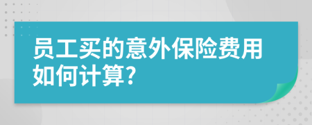 员工买的意外保险费用如何计算?