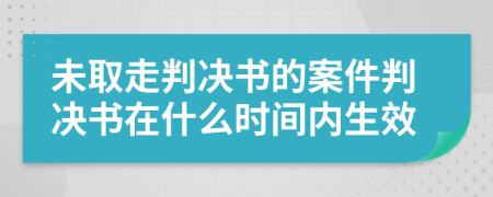 未取走判决书的案件判决书在什么时间内生效