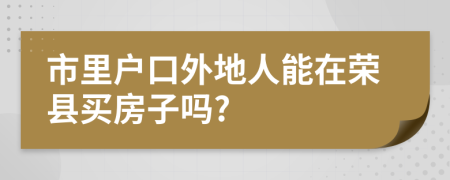 市里户口外地人能在荣县买房子吗?