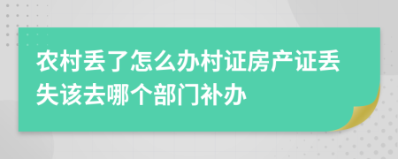 农村丢了怎么办村证房产证丢失该去哪个部门补办