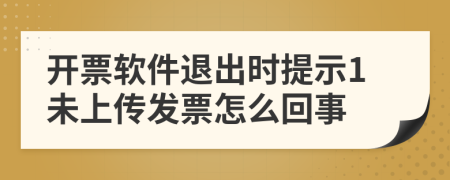 开票软件退出时提示1未上传发票怎么回事