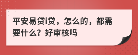 平安易贷i贷，怎么的，都需要什么？好审核吗