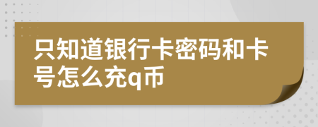 只知道银行卡密码和卡号怎么充q币