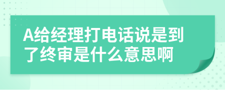 A给经理打电话说是到了终审是什么意思啊