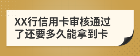 XX行信用卡审核通过了还要多久能拿到卡