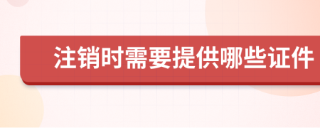 注销时需要提供哪些证件