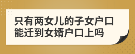 只有两女儿的子女户口能迁到女婿户口上吗