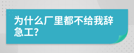 为什么厂里都不给我辞急工？