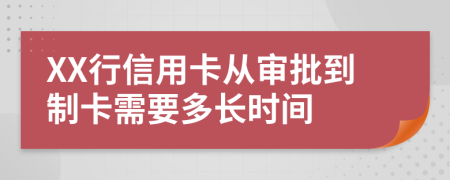 XX行信用卡从审批到制卡需要多长时间