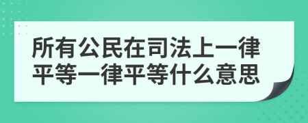 所有公民在司法上一律平等一律平等什么意思