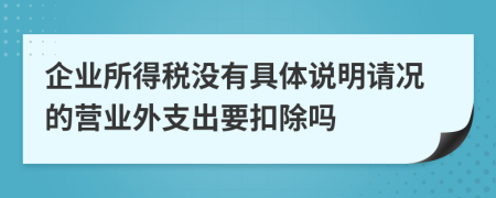 企业所得税没有具体说明请况的营业外支出要扣除吗