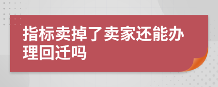 指标卖掉了卖家还能办理回迁吗