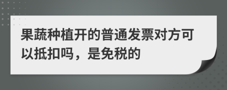 果蔬种植开的普通发票对方可以抵扣吗，是免税的