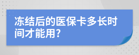 冻结后的医保卡多长时间才能用?