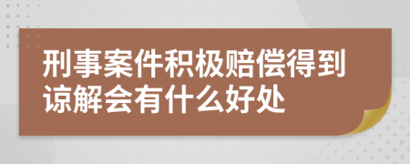 刑事案件积极赔偿得到谅解会有什么好处