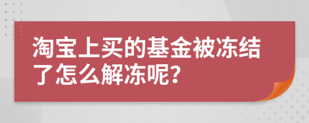 淘宝上买的基金被冻结了怎么解冻呢？