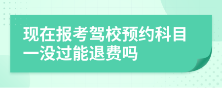 现在报考驾校预约科目一没过能退费吗