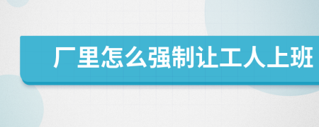 厂里怎么强制让工人上班