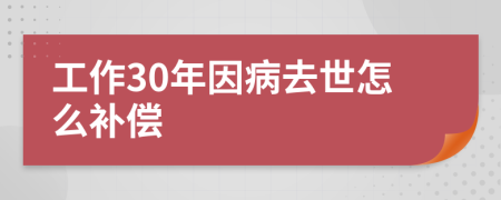 工作30年因病去世怎么补偿