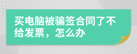 买电脑被骗签合同了不给发票，怎么办