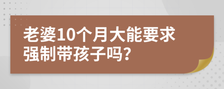 老婆10个月大能要求强制带孩子吗？