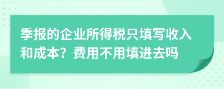 季报的企业所得税只填写收入和成本？费用不用填进去吗