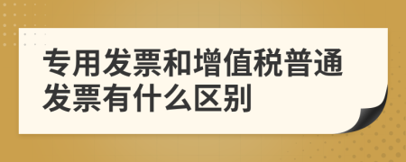 专用发票和增值税普通发票有什么区别