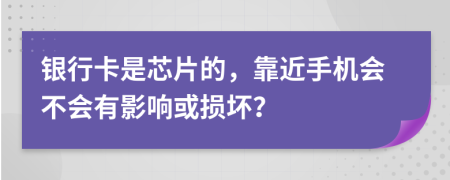 银行卡是芯片的，靠近手机会不会有影响或损坏？