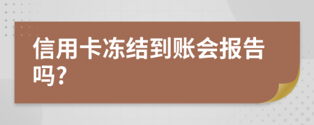 信用卡冻结到账会报告吗?