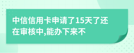 中信信用卡申请了15天了还在审核中,能办下来不