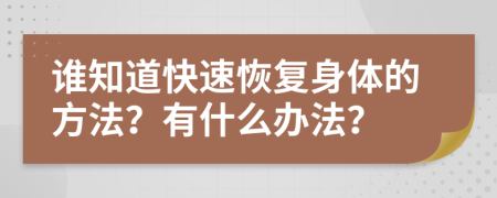 谁知道快速恢复身体的方法？有什么办法？