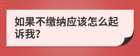 如果不缴纳应该怎么起诉我？