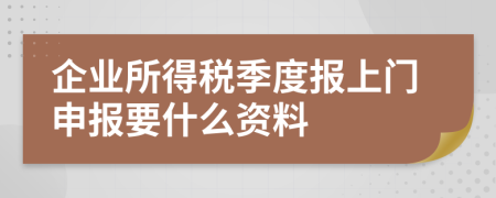 企业所得税季度报上门申报要什么资料