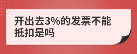 开出去3%的发票不能抵扣是吗