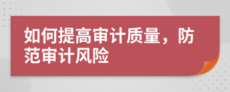 如何提高审计质量，防范审计风险