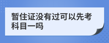 暂住证没有过可以先考科目一吗