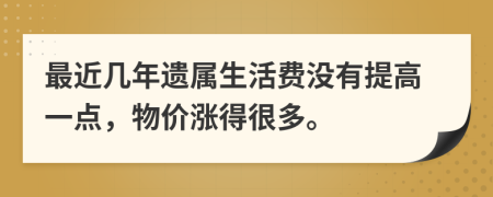 最近几年遗属生活费没有提高一点，物价涨得很多。