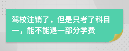 驾校注销了，但是只考了科目一，能不能退一部分学费
