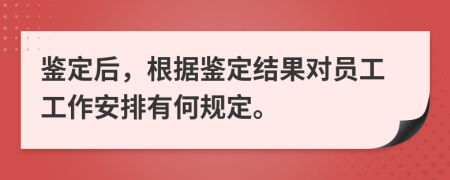 鉴定后，根据鉴定结果对员工工作安排有何规定。