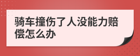 骑车撞伤了人没能力赔偿怎么办