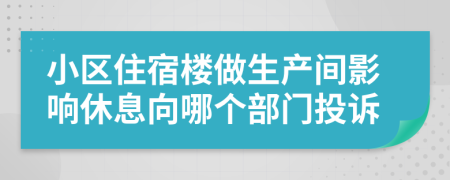 小区住宿楼做生产间影响休息向哪个部门投诉